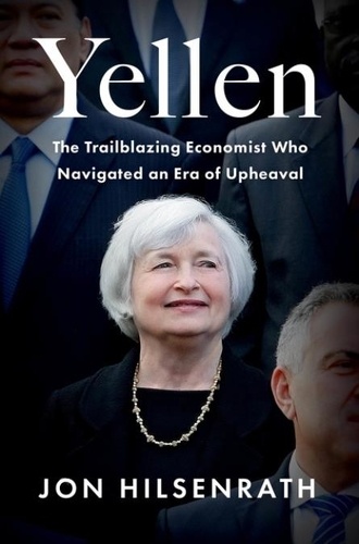Jon Hilsenrath - Yellen - The Trailblazing Economist Who Navigated an Era of Upheaval.