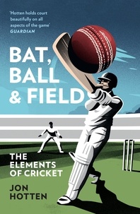Jon Hotten - Bat, Ball and Field - The Elements of Cricket.