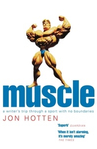 Jon Hotten - Muscle - A Writer's Trip Through a Sport with No Boundaries.