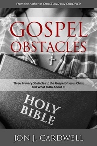  Jon J. Cardwell - Gospel Obstacles: Three Primary Obstacles to the Gospel of Jesus Christ And What to Do About It!.