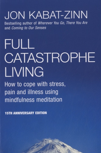 Jon Kabat-Zinn - Full Catastrophe Living - How to Cope with Stress, Pain and Illness Using Mindfulness Meditation.