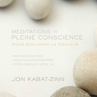 Jon Kabat-Zinn et Vincent Davy - Méditations de pleine conscience pour soulager la douleur (N. Éd.) - Pratiques guidées pour vous réapproprier votre corps et votre vie.