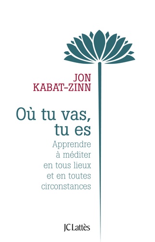 Jon Kabat-Zinn - Où tu vas, tu es - Apprendre à méditer en tous lieux et en toutes circonstances.