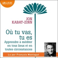 Jon Kabat-Zinn et François Montagut - Où tu vas, tu es - Apprendre à méditer en tous lieux et en toutes circonstances.