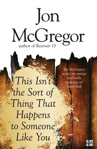 Jon McGregor - This Isn’t the Sort of Thing That Happens to Someone Like You.