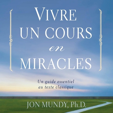 Jon Mundy et René Gagnon - Vivre un cours en miracle : Un guide essentiel au texte classique - Vivre un cours en miracle.