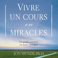 Jon Mundy et René Gagnon - Vivre un cours en miracles - Un guide essentiel au texte classique.