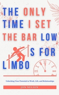  Jon Nelsen - The Only Time I Set the Bar Low Is for Limbo: Reaching Your Potential in Work, Life, and Relationships.