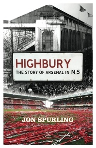 Jon Spurling - Highbury - The Definitive History of Arsenal at Highbury Stadium.