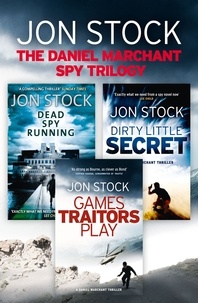 Jon Stock - The Daniel Marchant Spy Trilogy - Dead Spy Running, Games Traitors Play, Dirty Little Secret.