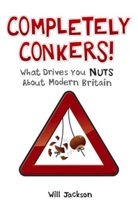 Jon Stroud et Will Jackson - Completely Conkers - What Drives you Nuts About Modern Britain.