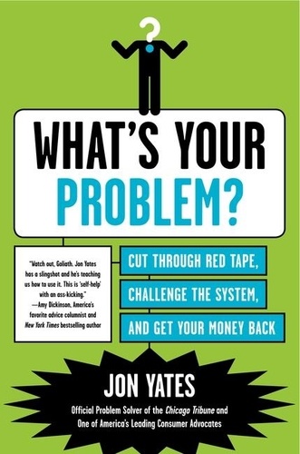 Jon Yates - What's Your Problem? - Cut Through Red Tape, Challenge the System, and Get Your Money Back.