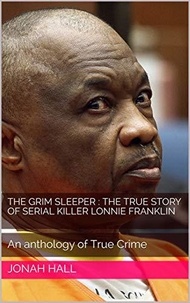  Jonah Hall - The Grim Sleeper : The True Story of Serial Killer Lonnie Franklin An Anthology of True Crime.
