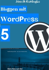 Jonah Kurdoglu - Bloggen mit WordPress 5 - Eine einfache Einführung in das weltweit beliebteste CMS.