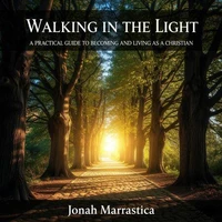 Walking in the Light: A Practical Guide to Becoming and Living as a Christian