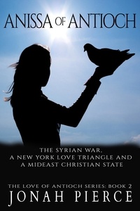  Jonah Pierce - Anissa of Antioch: the Syrian War, a New York Love Triangle, and a Mideast Christian State - The Love of Antioch, #2.