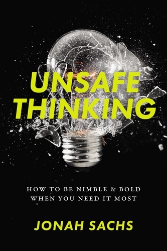 Unsafe Thinking. How to be Nimble and Bold When You Need It Most
