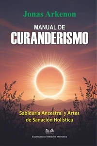 Manual de Curanderismo - Sabiduría Ancestral y Artes de Sanación Holística