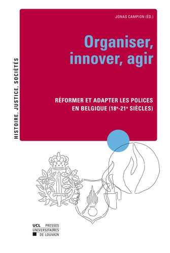 Organiser, innover, agir. Réformer et adapter les polices en Belgique (18e – 21e siècles)