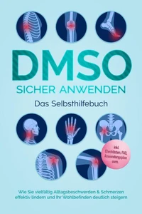 DMSO sicher anwenden - Das Selbsthilfebuch: Wie Sie vielfältig Alltagsbeschwerden &amp; Schmerzen effektiv lindern und Ihr Wohlbefinden deutlich steigern - inkl. Checklisten, FAQ, Anwendungsplan uvm.