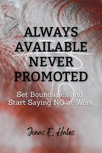 Always Available Never Promoted: Set Boundaries and Start Saying NO at Work