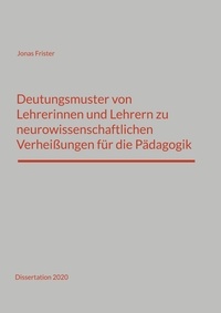 Jonas Frister - Deutungsmuster von Lehrerinnen und Lehrern zu neurowissenschaftlichen Verheißungen für die Pädagogik - Dissertation 2020.
