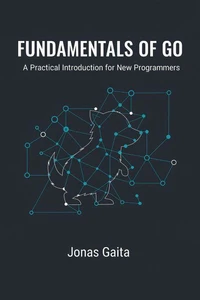 Fundamentals of Go: A Practical Introduction for New Programmers