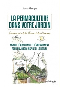 Jonas Gampe - La permaculture dans votre jardin - Prendre soin de la terre et des hommes. Manuel d'agencement et d'aménagement pour un jardin inspiré de la nature.