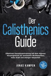 Der Calisthenics Guide: Effektives Ganzkörpertraining mit dem eigenen Körpergewicht für maximalen Muskelaufbau, mehr Kraft und weniger Körperfett - inkl. 21 Tage Trainingsplan &amp; Mobility Guide
