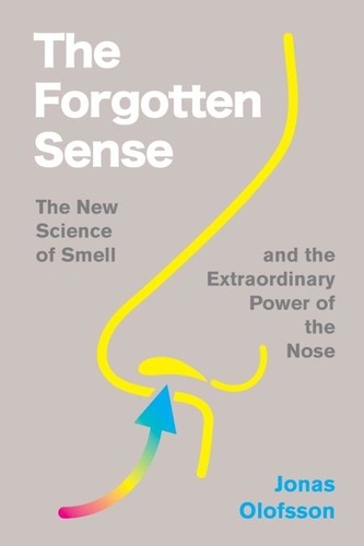 Jonas Olofsson - The Forgotten Sense - The New Science of Smell – and the Extraordinary Power of the Nose.