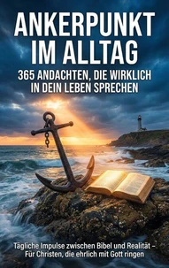 Ankerpunkt im Alltag: 365 Andachten, die wirklich in dein Leben sprechen