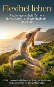Flexibel leben: Fasziengesundheit für mehr Beweglichkeit und Wohlbefinden im Alltag