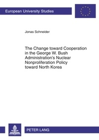 Jonas Schneider - The Change toward Cooperation in the George W. Bush Administration’s Nuclear Nonproliferation Policy toward North Korea.