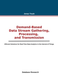 Jonas Traub - Demand-based Data Stream Gathering, Processing, and Transmission - Efficient Solutions for Real-Time Data Analytics in the Internet of Things.