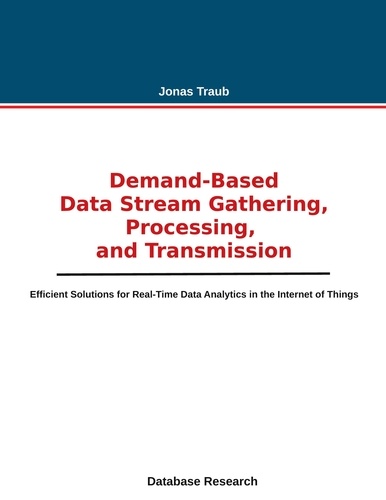 Jonas Traub - Demand-based Data Stream Gathering, Processing, and Transmission - Efficient Solutions for Real-Time Data Analytics in the Internet of Things.