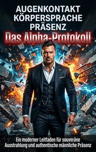 Augenkontakt Körpersprache Präsenz: Das Alpha-Protokoll