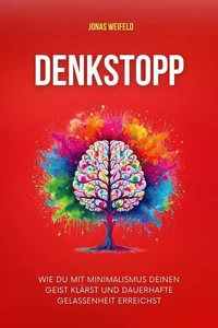 Denkstopp: Wie Du Mit Minimalismus Deinen Geist Klärst Und Dauerhafte Gelassenheit Erreichst
