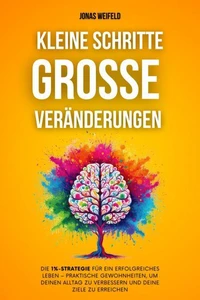 Kleine Schritte, Große Veränderungen: Die 1%-Strategie Für Ein Erfolgreiches Leben – Praktische Gewohnheiten, Um Deinen Alltag Zu Verbessern Und Deine Ziele Zu Erreichen