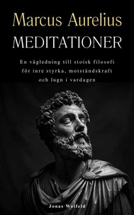 Marcus Aurelius Meditationer: En vägledning till stoisk filosofi för inre styrka, motståndskraft och lugn i vardagen