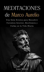 Meditaciones de Marco Aurelio: Una guía estoica para descubrir fortaleza interior, resiliencia y calma en la vida diaria