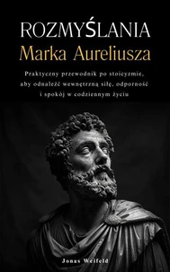 Rozmyślania Marka Aureliusza: Praktyczny przewodnik po stoicyzmie, aby odnaleźć wewnętrzną siłę, odporność i spokój w codziennym życiu