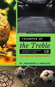 Jonathan A. Sinclair - Triumphs of the Treble: Legendary European Football Clubs - Volume 1:  The Path to Triple Glory - Triumphs of the Treble: Legendary European Football Clubs, #1.