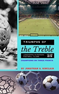  Jonathan A. Sinclair - Triumphs of the Treble: Legendary European Football Clubs - Volume 2:  Champions on Three Fronts - Triumphs of the Treble: Legendary European Football Clubs, #2.
