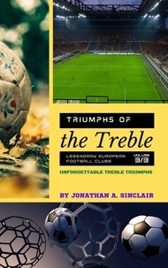 Jonathan A. Sinclair - Triumphs of the Treble: Legendary European Football Clubs - Volume 3:  Unforgettable Treble Triumphs - Triumphs of the Treble: Legendary European Football Clubs, #3.