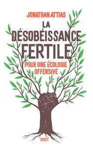 Jonathan Attias - La désobéissance fertile - Pour une écologie offensive.