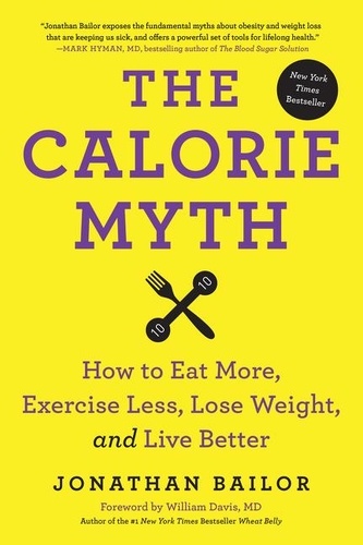 Jonathan Bailor - The Calorie Myth - How to Eat More, Exercise Less, Lose Weight, and Live Better.