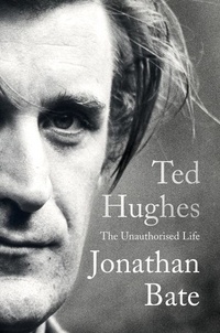 Jonathan Bate - Ted Hughes - The Unauthorised Life.