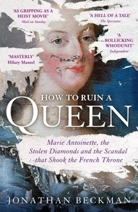 Jonathan Beckman - How to Ruin a Queen - Marie Antoinette, the Stolen Diamonds and the Scandal that Shook the French Throne.
