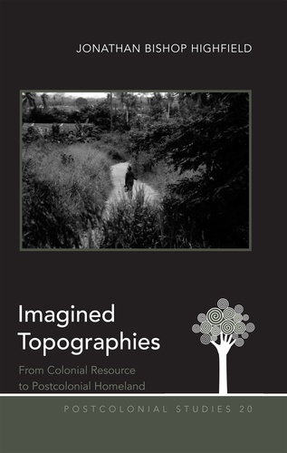 Jonathan Bishop highfield - Imagined Topographies - From Colonial Resource to Postcolonial Homeland.