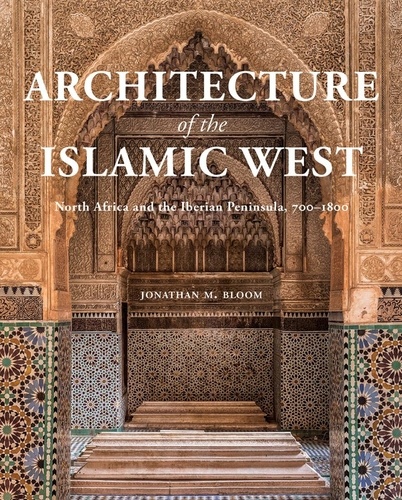 Jonathan Bloom - Architecture of the Islamic West - North Africa and the Iberian Peninsula, 700–1800.